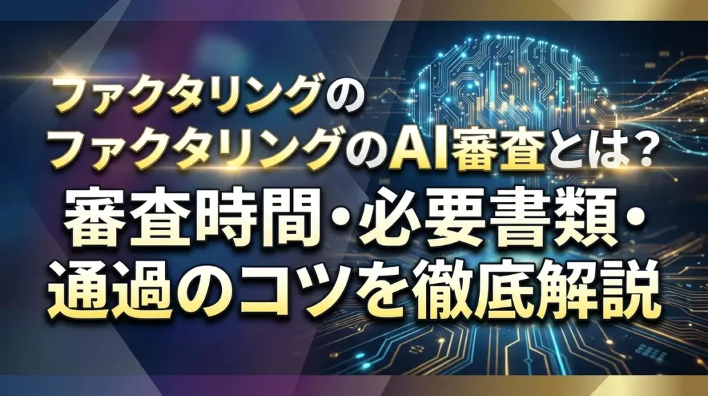 ファクタリングのAI審査とは？審査時間・必要書類・通過のコツを徹底解説
