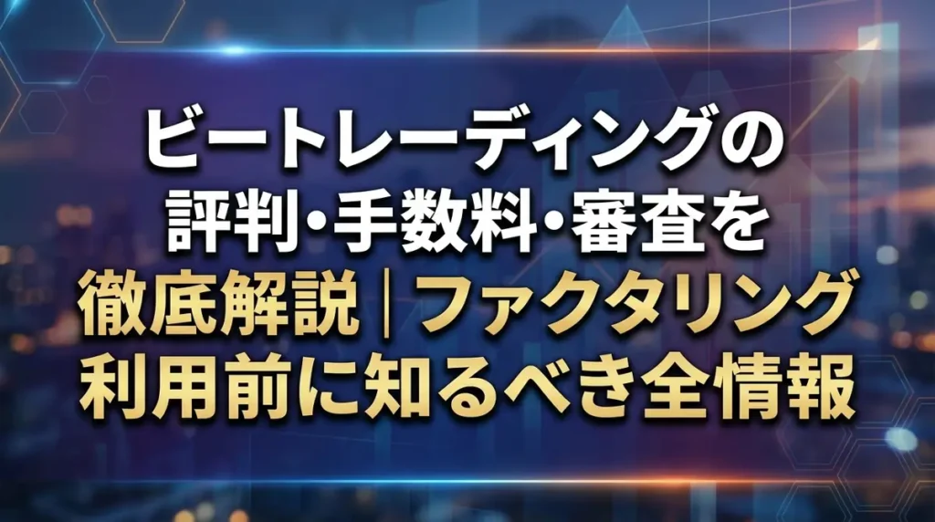 ビートレーディングの評判・手数料・審査を徹底解説｜ファクタリング利用前に知るべき全情報