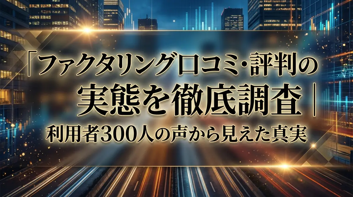 ファクタリング口コミ・評判の実態を徹底調査｜利用者300人の声から見えた真実