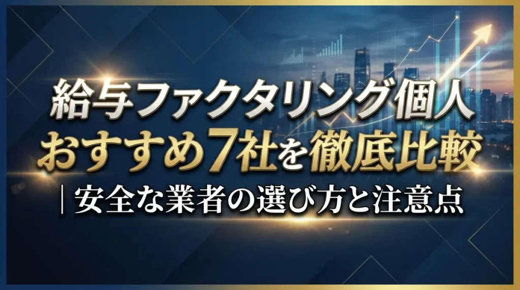 給与ファクタリング個人おすすめ7社を徹底比較｜安全な業者の選び方と注意点