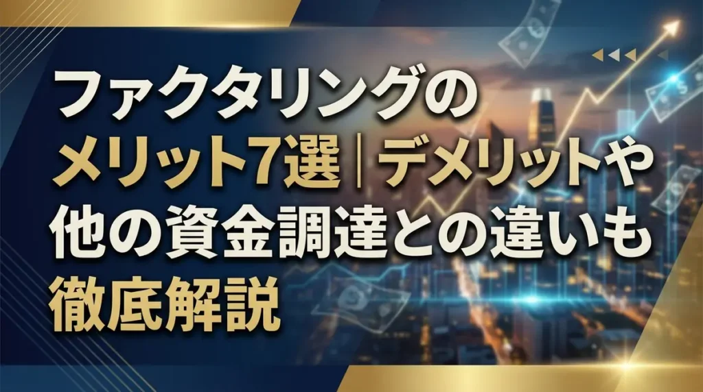 ファクタリングのメリット7選｜デメリットや他の資金調達との違いも徹底解説
