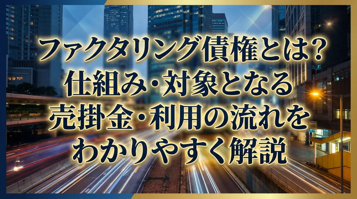 ファクタリング債権とは？仕組み・対象となる売掛金・利用の流れをわかりやすく解説