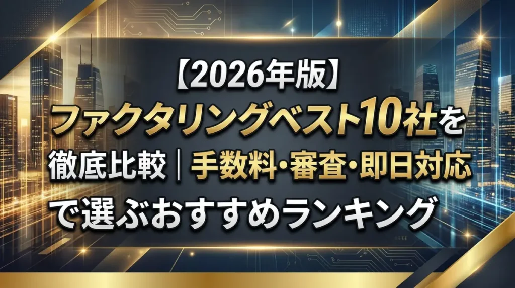 【2026年版】ファクタリングベスト10社を徹底比較｜手数料・審査・即日対応で選ぶおすすめランキング