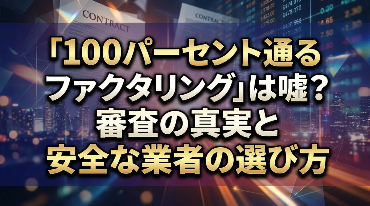 「100パーセント通るファクタリング」は嘘?審査の真実と安全な業者の選び方