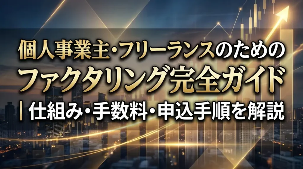 個人事業主・フリーランスのためのファクタリング完全ガイド｜仕組み・手数料・申込手順を解説