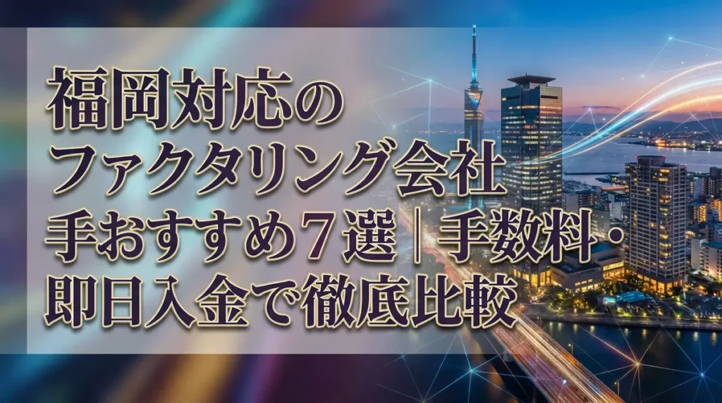 福岡対応のファクタリング会社おすすめ7選｜手数料・即日入金で徹底比較