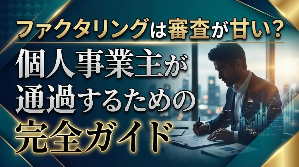 ファクタリングは審査が甘い？個人事業主が通過するための完全ガイド