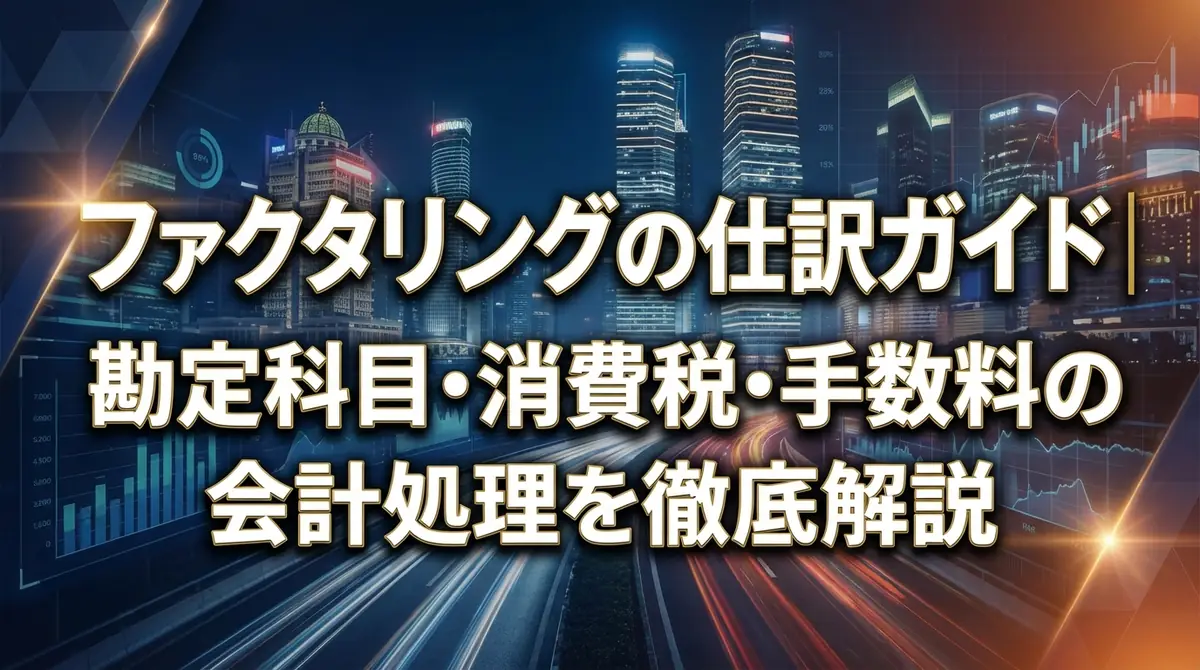 ファクタリングの仕訳ガイド｜勘定科目・消費税・手数料の会計処理を徹底解説