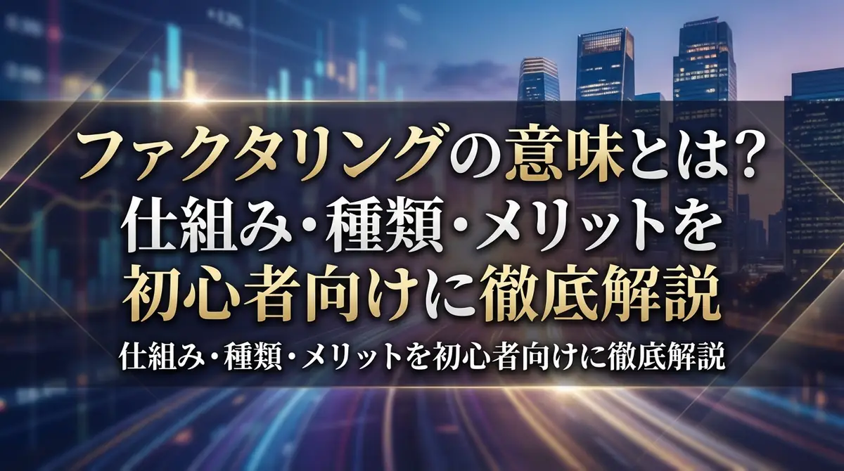 ファクタリングの意味とは?仕組み・種類・メリットを初心者向けに徹底解説