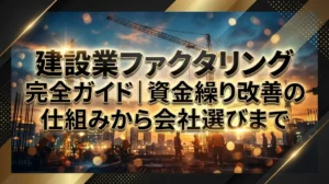 建設業ファクタリング完全ガイド｜資金繰り改善の仕組みから会社選びまで