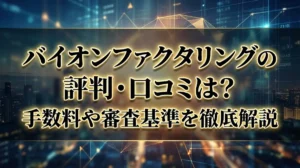 バイオンファクタリングの評判・口コミは？手数料や審査基準を徹底解説